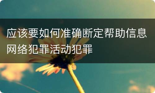 应该要如何准确断定帮助信息网络犯罪活动犯罪