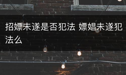 招嫖未遂是否犯法 嫖娼未遂犯法么