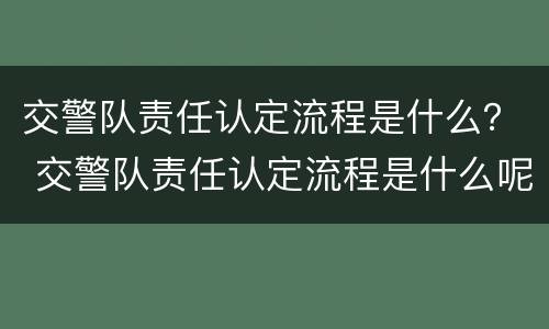 交警队责任认定流程是什么？ 交警队责任认定流程是什么呢