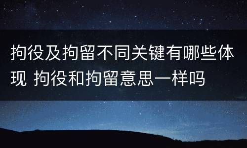 拘役及拘留不同关键有哪些体现 拘役和拘留意思一样吗