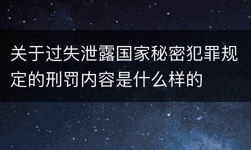 关于过失泄露国家秘密犯罪规定的刑罚内容是什么样的