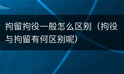 拘留拘役一般怎么区别（拘役与拘留有何区别呢）