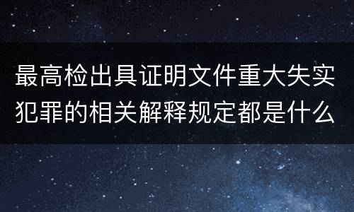 最高检出具证明文件重大失实犯罪的相关解释规定都是什么