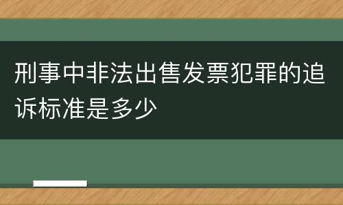 刑事中非法出售发票犯罪的追诉标准是多少