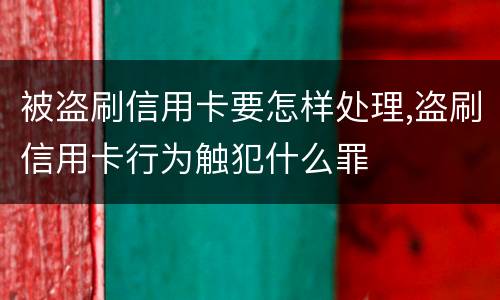 被盗刷信用卡要怎样处理,盗刷信用卡行为触犯什么罪