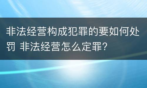 非法经营构成犯罪的要如何处罚 非法经营怎么定罪?