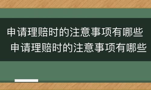 申请理赔时的注意事项有哪些 申请理赔时的注意事项有哪些呢