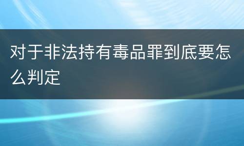 对于非法持有毒品罪到底要怎么判定