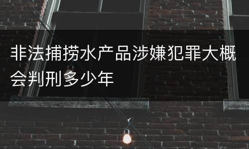 非法捕捞水产品涉嫌犯罪大概会判刑多少年