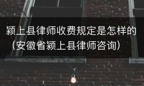 颍上县律师收费规定是怎样的（安徽省颍上县律师咨询）