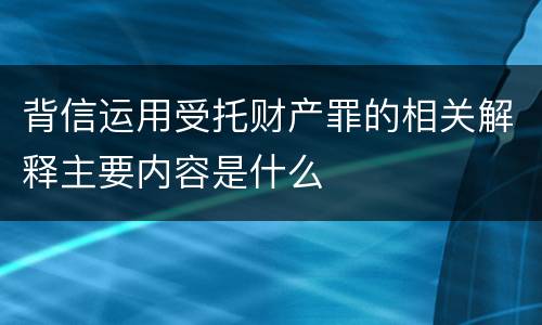 背信运用受托财产罪的相关解释主要内容是什么