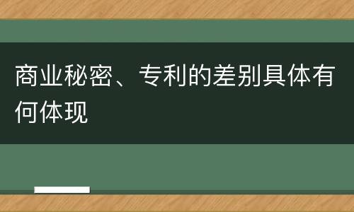 商业秘密、专利的差别具体有何体现