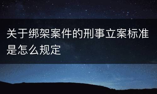 关于绑架案件的刑事立案标准是怎么规定