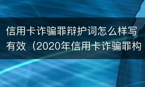 信用卡诈骗罪辩护词怎么样写有效（2020年信用卡诈骗罪构成要件）