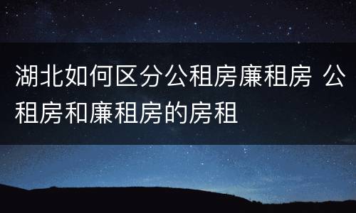 湖北如何区分公租房廉租房 公租房和廉租房的房租