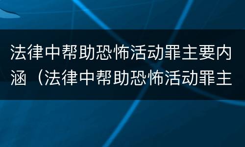 法律中帮助恐怖活动罪主要内涵（法律中帮助恐怖活动罪主要内涵有哪些）