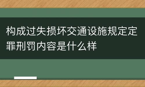 构成过失损坏交通设施规定定罪刑罚内容是什么样