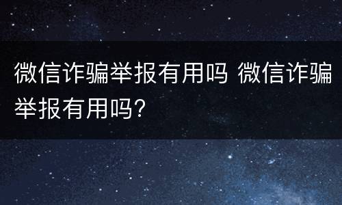 微信诈骗举报有用吗 微信诈骗举报有用吗?