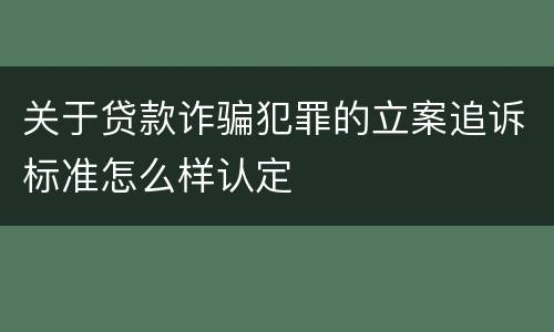 关于贷款诈骗犯罪的立案追诉标准怎么样认定