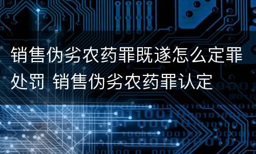 销售伪劣农药罪既遂怎么定罪处罚 销售伪劣农药罪认定