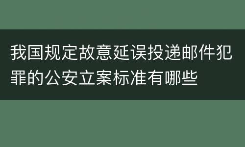 我国规定故意延误投递邮件犯罪的公安立案标准有哪些