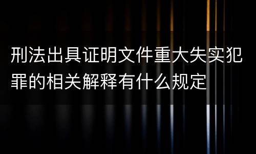 刑法出具证明文件重大失实犯罪的相关解释有什么规定