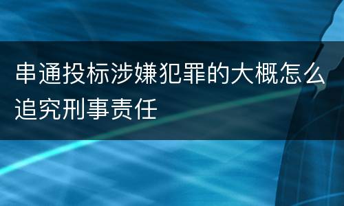 串通投标涉嫌犯罪的大概怎么追究刑事责任