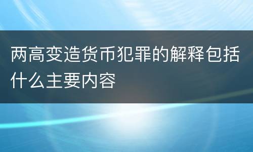 两高变造货币犯罪的解释包括什么主要内容