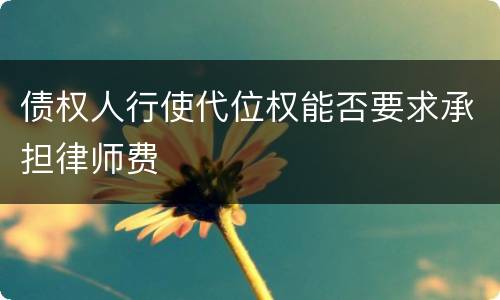 债权人行使代位权能否要求承担律师费