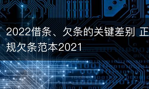 2022借条、欠条的关键差别 正规欠条范本2021