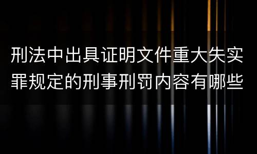 刑法中出具证明文件重大失实罪规定的刑事刑罚内容有哪些