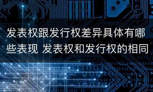 发表权跟发行权差异具体有哪些表现 发表权和发行权的相同点