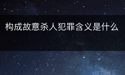 构成故意杀人犯罪含义是什么