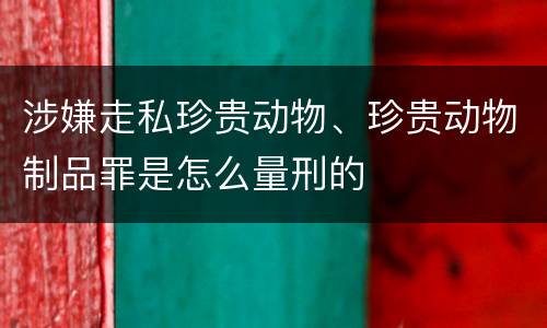 涉嫌走私珍贵动物、珍贵动物制品罪是怎么量刑的