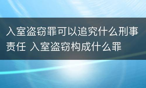 入室盗窃罪可以追究什么刑事责任 入室盗窃构成什么罪