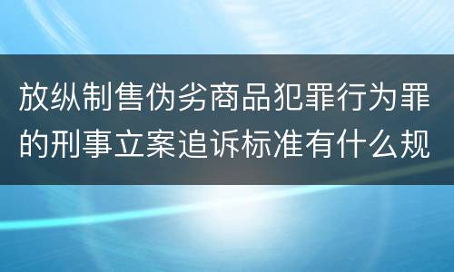 放纵制售伪劣商品犯罪行为罪的刑事立案追诉标准有什么规定