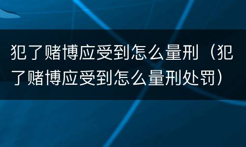 犯了赌博应受到怎么量刑（犯了赌博应受到怎么量刑处罚）