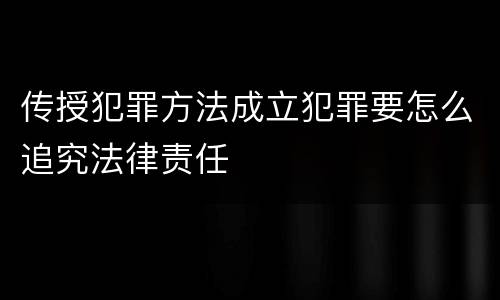 传授犯罪方法成立犯罪要怎么追究法律责任