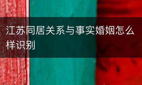 江苏同居关系与事实婚姻怎么样识别