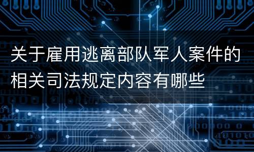 关于雇用逃离部队军人案件的相关司法规定内容有哪些