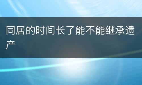 同居的时间长了能不能继承遗产
