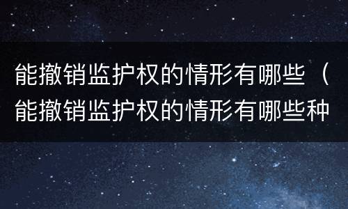 能撤销监护权的情形有哪些（能撤销监护权的情形有哪些种类）