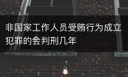 非国家工作人员受贿行为成立犯罪的会判刑几年