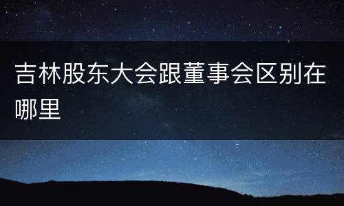 吉林股东大会跟董事会区别在哪里