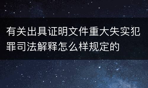 有关出具证明文件重大失实犯罪司法解释怎么样规定的