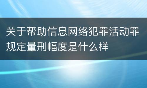 关于帮助信息网络犯罪活动罪规定量刑幅度是什么样