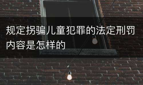 规定拐骗儿童犯罪的法定刑罚内容是怎样的