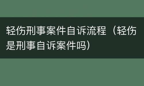 轻伤刑事案件自诉流程（轻伤是刑事自诉案件吗）