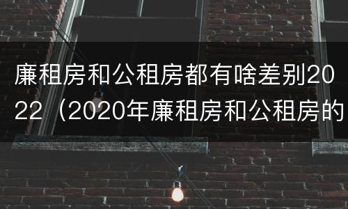 廉租房和公租房都有啥差别2022（2020年廉租房和公租房的区别）