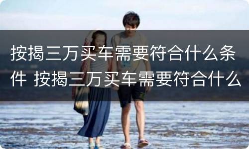 按揭三万买车需要符合什么条件 按揭三万买车需要符合什么条件才能贷款